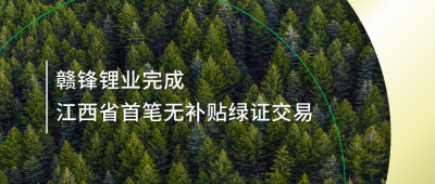 提升綠電占比，贛鋒鋰業(yè)完成江西省內(nèi)首筆無補貼綠證交易