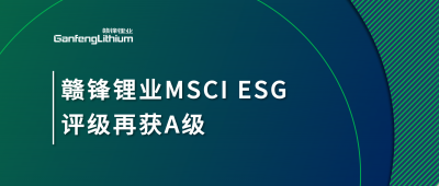 贛鋒鋰業(yè)MSCI ESG評級再獲A級，多項(xiàng)關(guān)鍵指標(biāo)表現(xiàn)突出